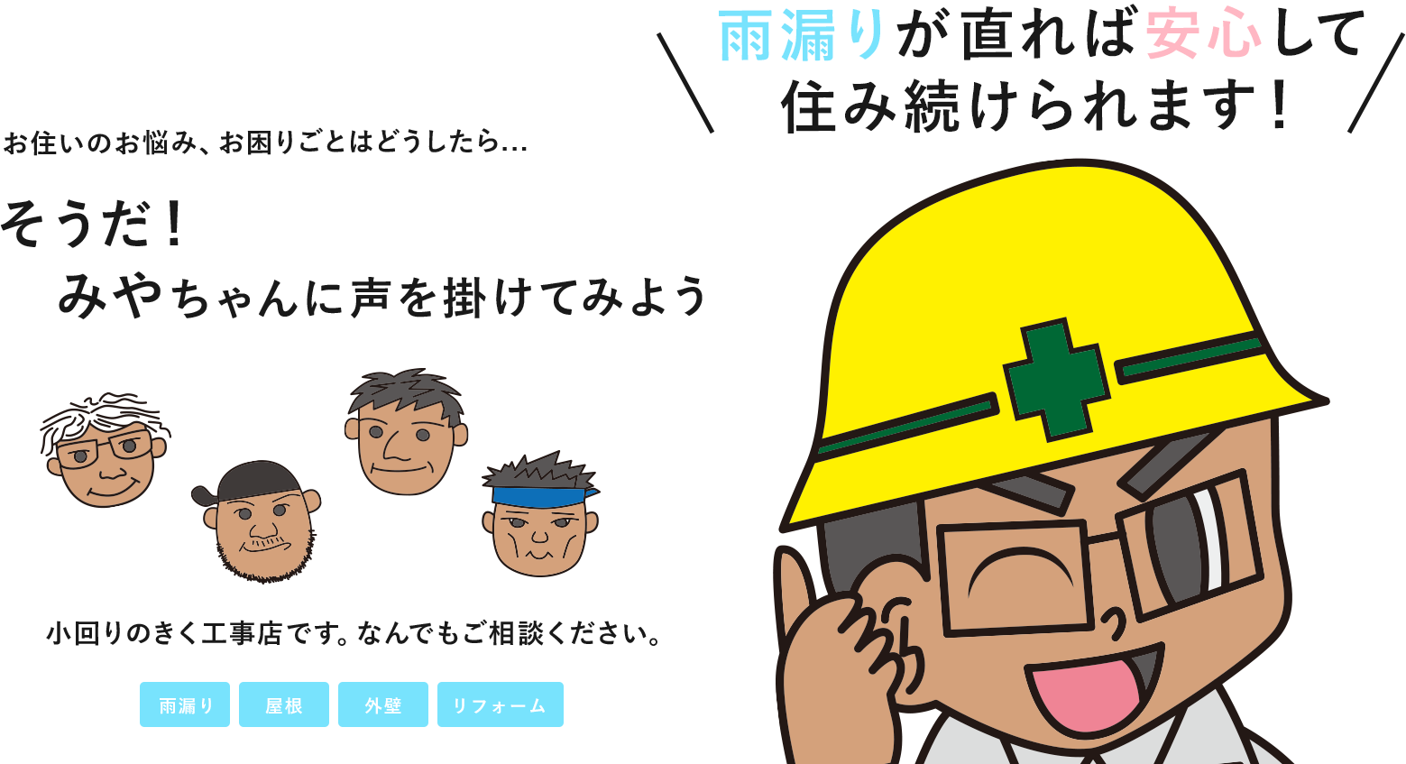 小回りのきく工事店です。なんでもご相談ください。 雨漏りが直れば安心して住み続けられます！